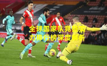 全球国家队竞技实力排行榜深度解析