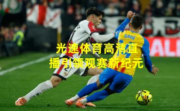 光速体育高清直播引领观赛新纪元