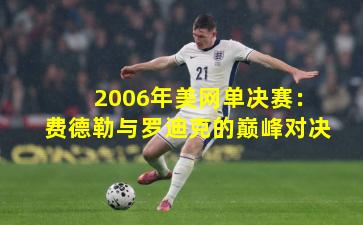 2006年美网单决赛:费德勒与罗迪克的巅峰对决