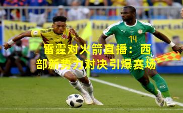 雷霆对火箭直播:西部新势力对决引爆赛场