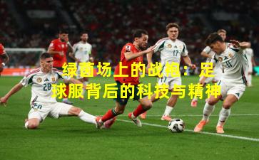 绿茵场上的战袍:足球服背后的科技与精神
